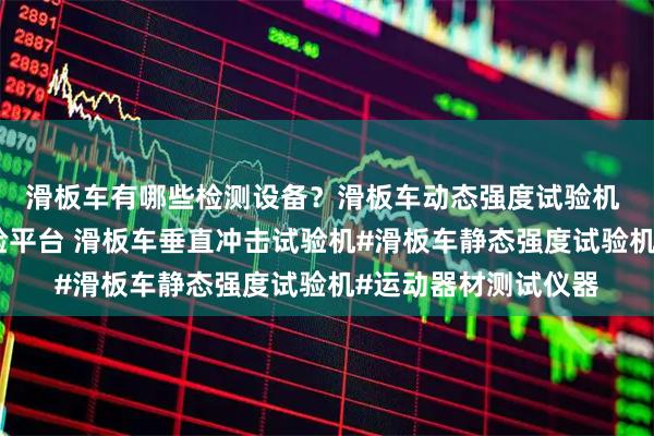 滑板车有哪些检测设备？滑板车动态强度试验机 滑板车水平撞击试验平台 滑板车垂直冲击试验机#滑板车静态强度试验机#运动器材测试仪器