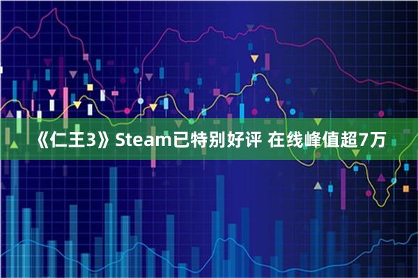 《仁王3》Steam已特别好评 在线峰值超7万