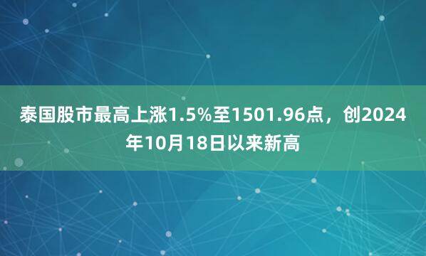 泰国股市最高上涨1.5%至1501.96点，创2024年10月18日以来新高