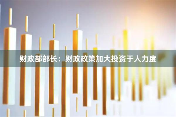 财政部部长：财政政策加大投资于人力度