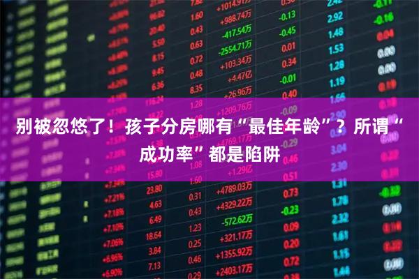 别被忽悠了！孩子分房哪有“最佳年龄”？所谓“成功率”都是陷阱