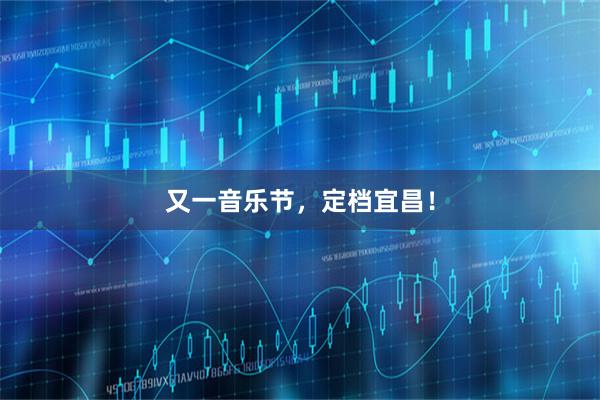 又一音乐节，定档宜昌！