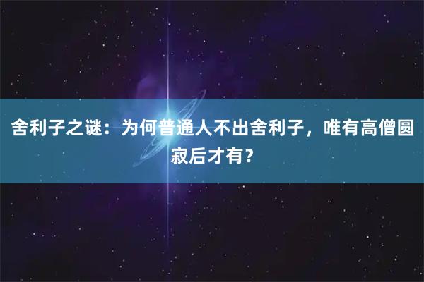 舍利子之谜：为何普通人不出舍利子，唯有高僧圆寂后才有？