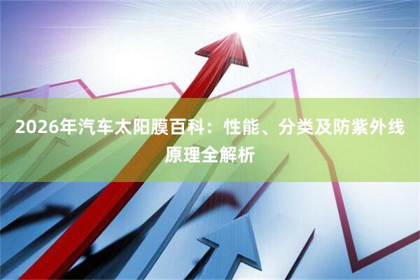 2026年汽车太阳膜百科：性能、分类及防紫外线原理全解析