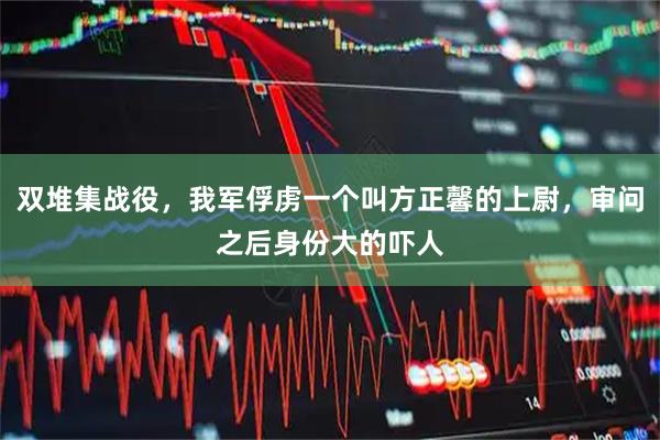 双堆集战役，我军俘虏一个叫方正馨的上尉，审问之后身份大的吓人