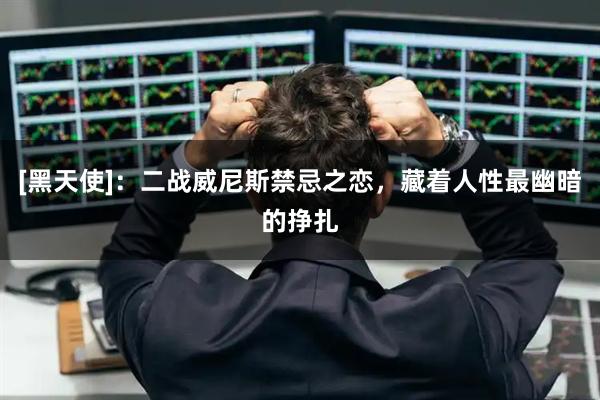 [黑天使]：二战威尼斯禁忌之恋，藏着人性最幽暗的挣扎